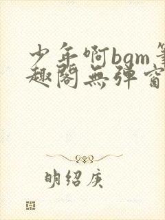 少年啊bgm笔趣阁无弹窗免费