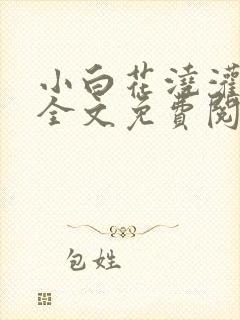 小白花浇灌日常全文免费阅读