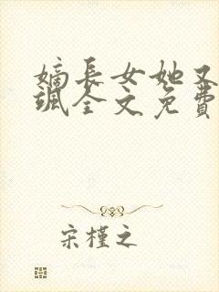 嫡长女她又美又飒全文免费阅读