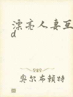 漂亮人妻互换hd