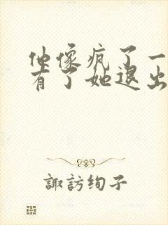 他像疯了一样占有了她退出