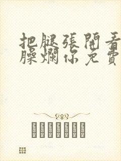 把腿张开看老子臊烂你免费