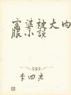 富婆被大肉楱征服小说