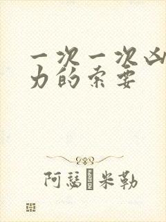 一次一次凶猛有力的索要