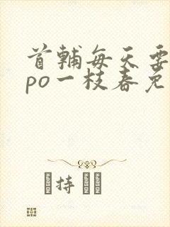 首辅每天要不够po一枝春免费阅读