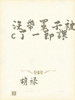 没带罩子被校霸c了一节课