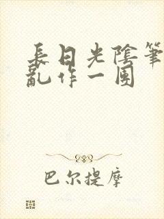 长日光阴笔趣阁乱作一团