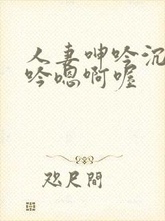 人妻呻吟沉沦呻吟嗯啊喔