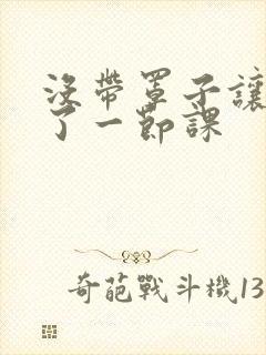 没带罩子让他c了一节课