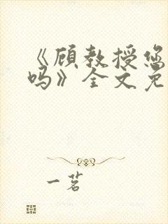 《顾教授您睡了吗》全文免费阅读