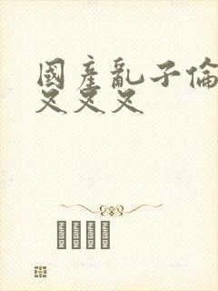 国产乱子伦农村叉叉叉