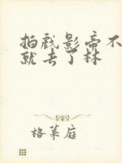 拍戏影帝不小心就去了林