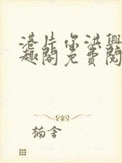 港片你洪兴仔笔趣阁免费阅读全文