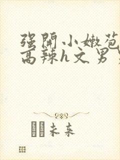 强开小嫩苞h文高辣h文男男