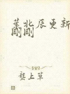 叶北辰更新最快刚刚