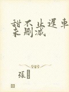 甜不止迟车浴室未删减