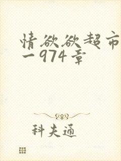 情欲欲超市之1一974章