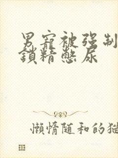 男宠被强制灌水锁精憋尿