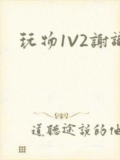 玩物1V2谢识