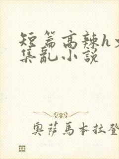 短篇高辣h文合集乱小说