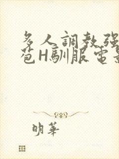 多人调教强行破苞H驯服电影