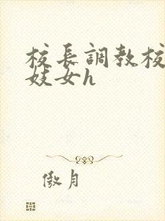 校长调教校花成妓女h