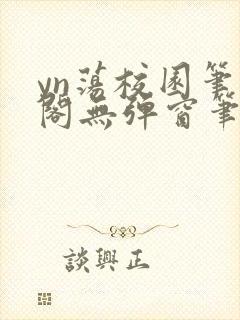 yn荡校园笔趣阁无弹窗笔趣阁