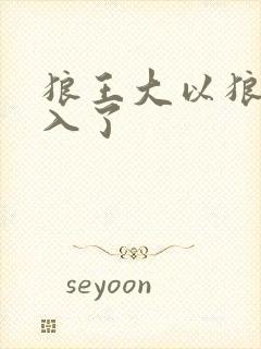 狼王大以狼身进入了