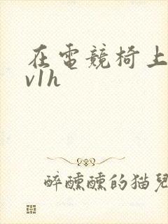 在电竞椅上做1v1h