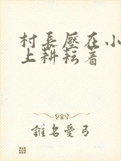 村长压在小萍身上耕耘着