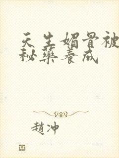 天生媚骨被爹娘秘药养成