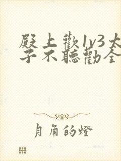 殿上欢1v3太子不听劝全文