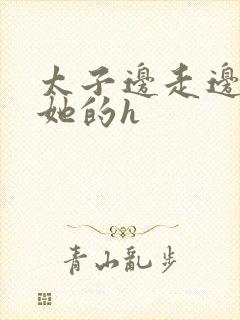 太子边走边挺进她的h