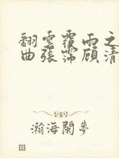 翻云覆雨之逐艳曲张霈顾清