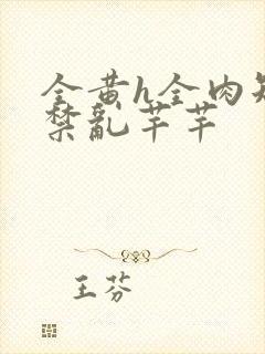 全黄h全肉短篇禁乱芊芊