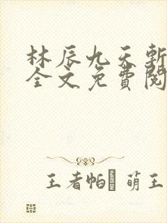 林辰九天斩神诀全文免费阅读笔趣阁