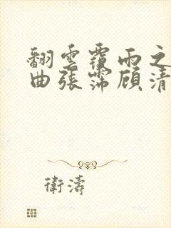 翻云覆雨之逐艳曲张霈顾清