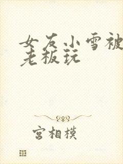 女友小雪被房东老板玩