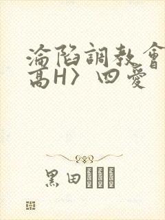 沦陷调教会所〈高H〉四爱