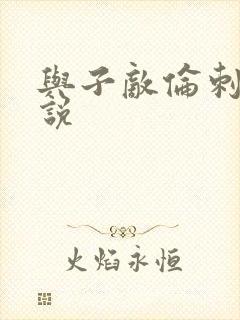 与子敌伦刺激小说