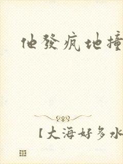 他发疯地撞着他