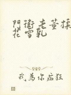 门卫老董揉捏校花雪乳