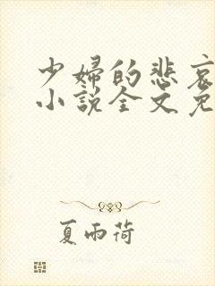 少妇的悲哀榆木小说全文免费阅读笔趣阁下载