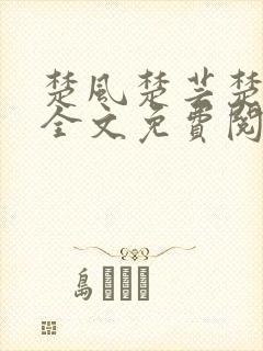 楚风楚芸楚鸿飞全文免费阅读修罗武神二千章