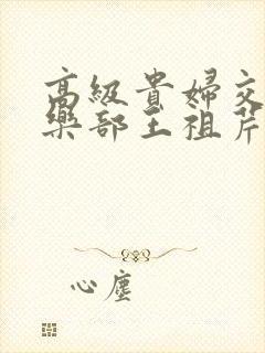 高级贵妇交换俱乐部王祖芹