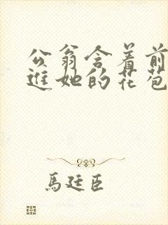 公翁含着前面挺进她的花苞