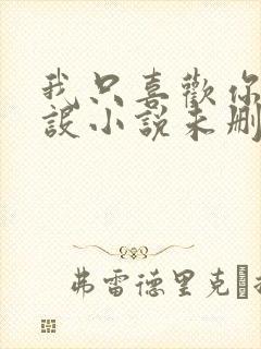 我只喜欢你的人设小说未删减免费观看