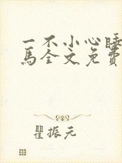 一不小心睡了竹马全文免费阅读