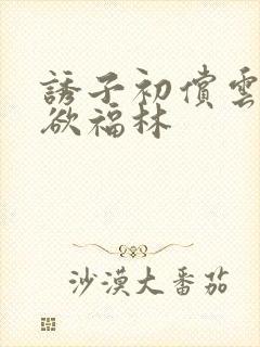 诱子初偿云雨孽欲福林