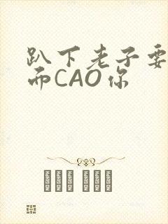 趴下老子要从后面CAO你